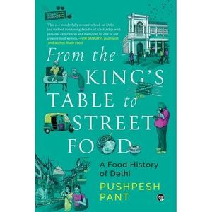 From The King's Table to Street Food: A Food History of Delhi -- Pushpesh Pant